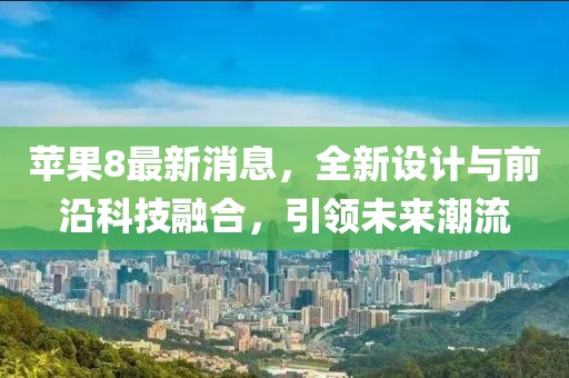 蘋果8最新消息，全新設計與前沿科技融合，引領未來潮流