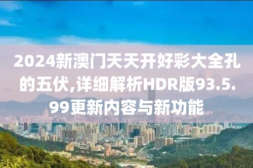 2024新澳門天天開好彩大全孔的五伏,詳細(xì)解析HDR版93.5.99更新內(nèi)容與新功能