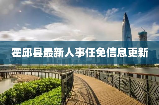 霍邱縣最新人事任免信息更新