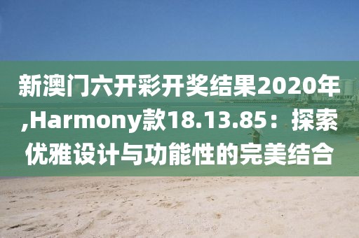 新澳門六開彩開獎(jiǎng)結(jié)果2020年,Harmony款18.13.85：探索優(yōu)雅設(shè)計(jì)與功能性的完美結(jié)合