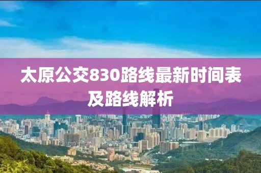 太原公交830路線最新時間表及路線解析