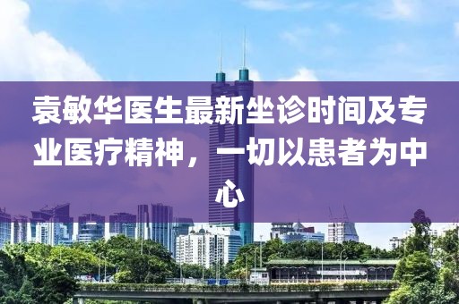 袁敏華醫(yī)生最新坐診時(shí)間及專業(yè)醫(yī)療精神，一切以患者為中心