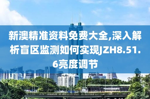 新澳精準(zhǔn)資料免費大全,深入解析盲區(qū)監(jiān)測如何實現(xiàn)JZH8.51.6亮度調(diào)節(jié)