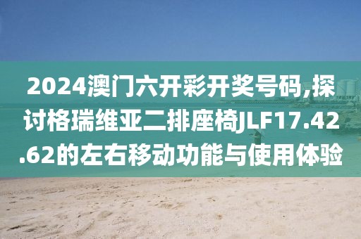 2024澳門六開彩開獎號碼,探討格瑞維亞二排座椅JLF17.42.62的左右移動功能與使用體驗