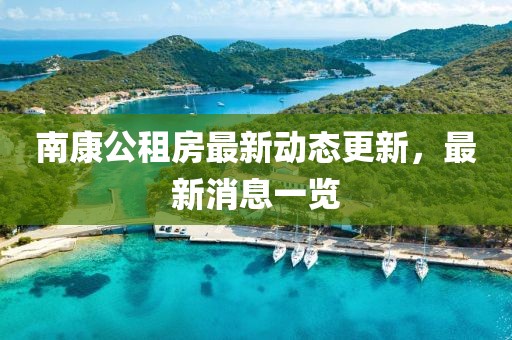 南康公租房最新動態(tài)更新，最新消息一覽