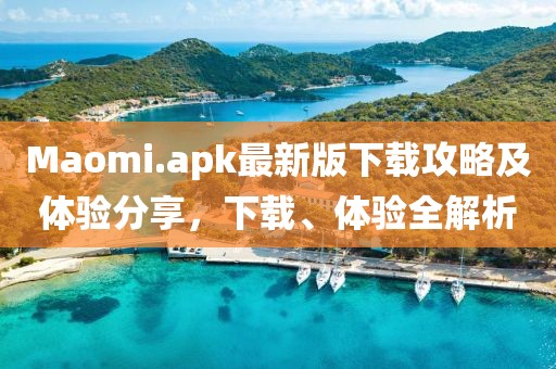 Maomi.apk最新版下載攻略及體驗(yàn)分享，下載、體驗(yàn)全解析