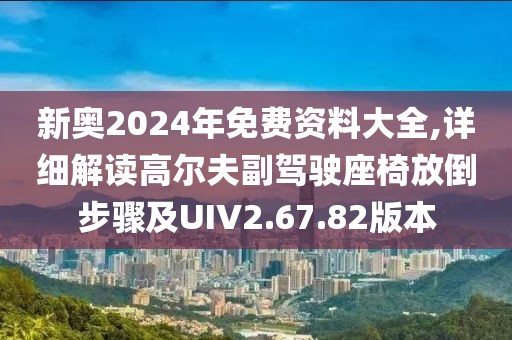 新奧2024年免費資料大全,詳細解讀高爾夫副駕駛座椅放倒步驟及UIV2.67.82版本