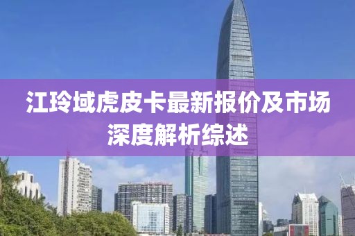 江玲域虎皮卡最新報價及市場深度解析綜述