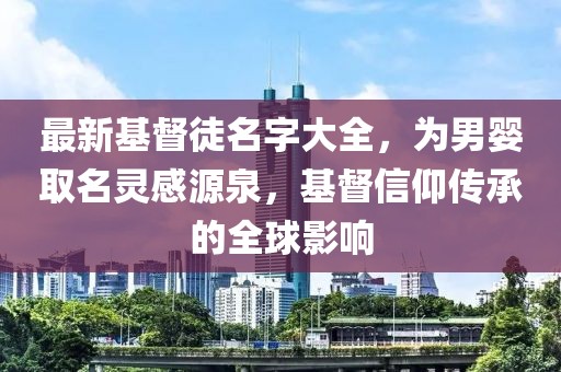 最新基督徒名字大全，為男嬰取名靈感源泉，基督信仰傳承的全球影響