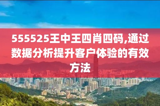 555525王中王四肖四碼,通過(guò)數(shù)據(jù)分析提升客戶體驗(yàn)的有效方法