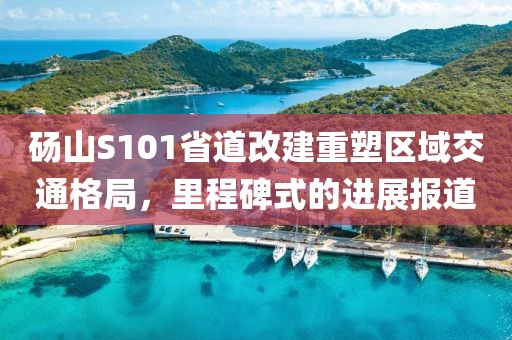 碭山S101省道改建重塑區(qū)域交通格局，里程碑式的進展報道