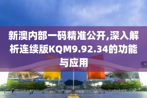 新澳內(nèi)部一碼精準(zhǔn)公開(kāi),深入解析連續(xù)版KQM9.92.34的功能與應(yīng)用