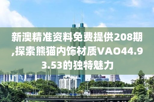 新澳精準(zhǔn)資料免費(fèi)提供208期,探索熊貓內(nèi)飾材質(zhì)VAO44.93.53的獨(dú)特魅力