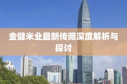 金健米業(yè)最新傳聞深度解析與探討