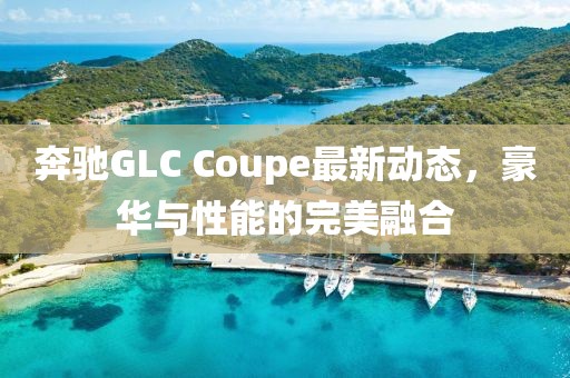 奔馳GLC Coupe最新動態(tài)，豪華與性能的完美融合