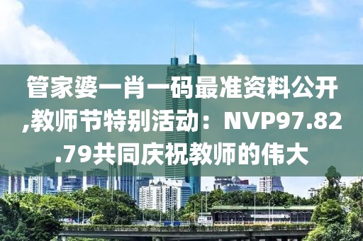 管家婆一肖一碼最準(zhǔn)資料公開,教師節(jié)特別活動(dòng)：NVP97.82.79共同慶祝教師的偉大