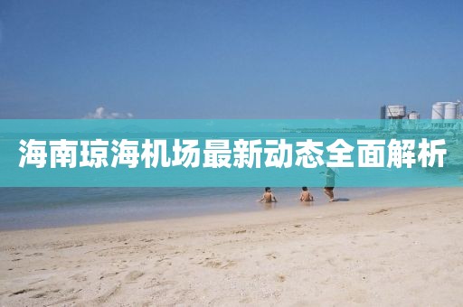 海南瓊海機場最新動態(tài)全面解析