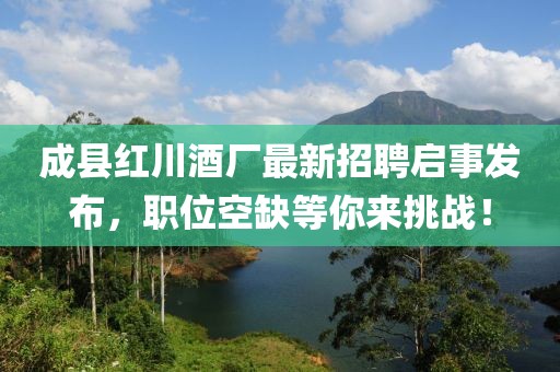 成縣紅川酒廠最新招聘啟事發(fā)布，職位空缺等你來(lái)挑戰(zhàn)！