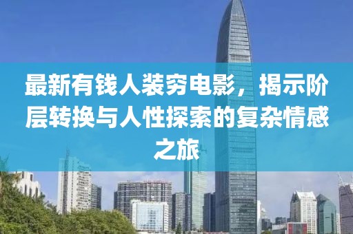 最新有錢人裝窮電影，揭示階層轉(zhuǎn)換與人性探索的復雜情感之旅