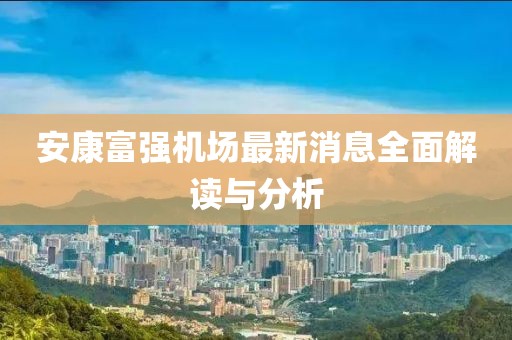 安康富強機場最新消息全面解讀與分析