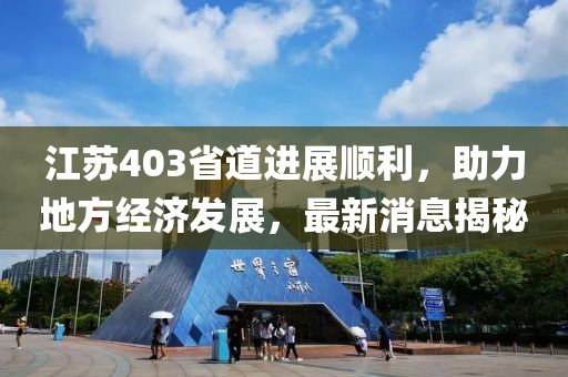 江蘇403省道進(jìn)展順利，助力地方經(jīng)濟(jì)發(fā)展，最新消息揭秘