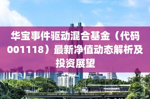 華寶事件驅(qū)動混合基金（代碼001118）最新凈值動態(tài)解析及投資展望