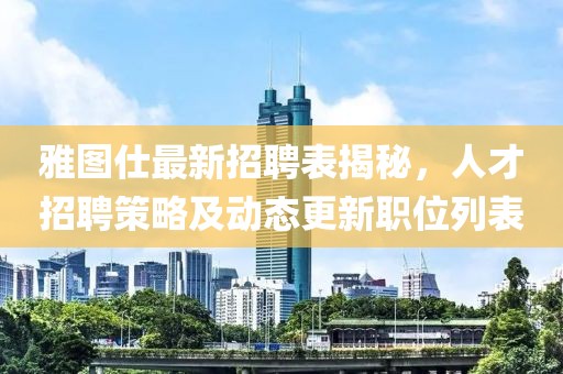 雅圖仕最新招聘表揭秘，人才招聘策略及動態(tài)更新職位列表