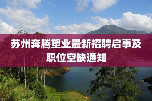 蘇州奔騰塑業(yè)最新招聘啟事及職位空缺通知