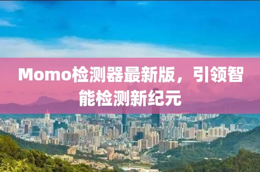 Momo檢測器最新版，引領(lǐng)智能檢測新紀(jì)元