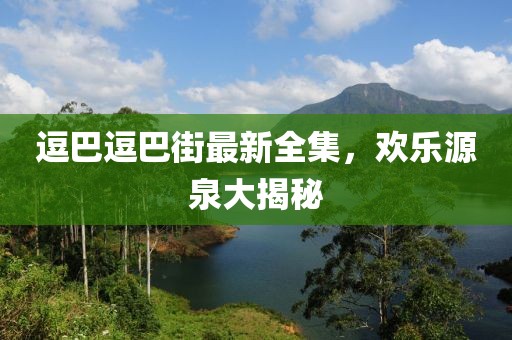 逗巴逗巴街最新全集，歡樂源泉大揭秘