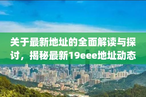 關(guān)于最新地址的全面解讀與探討，揭秘最新19eee地址動(dòng)態(tài)