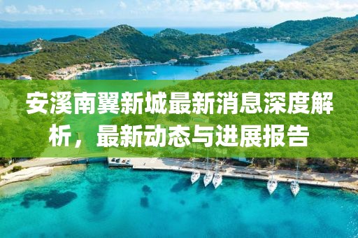 安溪南翼新城最新消息深度解析，最新動態(tài)與進展報告