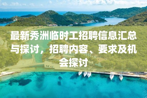 最新秀洲臨時工招聘信息匯總與探討，招聘內容、要求及機會探討