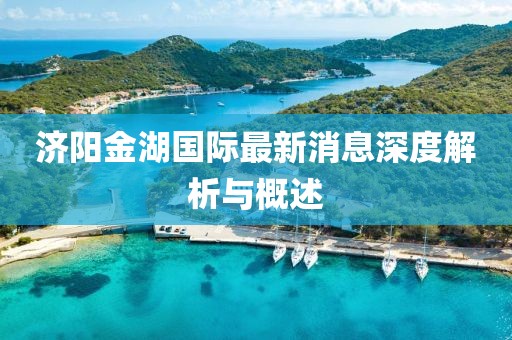 濟陽金湖國際最新消息深度解析與概述