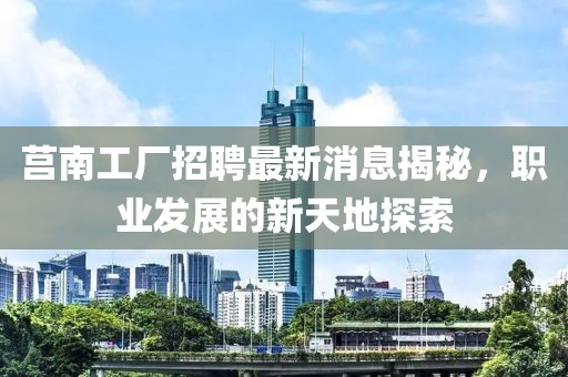 莒南工廠(chǎng)招聘最新消息揭秘，職業(yè)發(fā)展的新天地探索