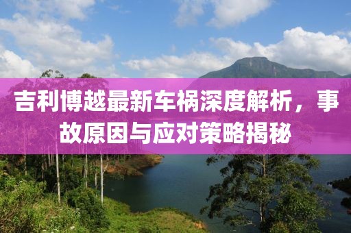 吉利博越最新車禍深度解析，事故原因與應(yīng)對策略揭秘