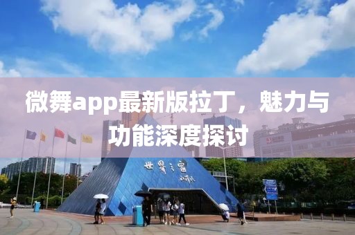 微舞app最新版拉丁，魅力與功能深度探討