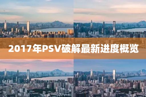 2017年PSV破解最新進度概覽