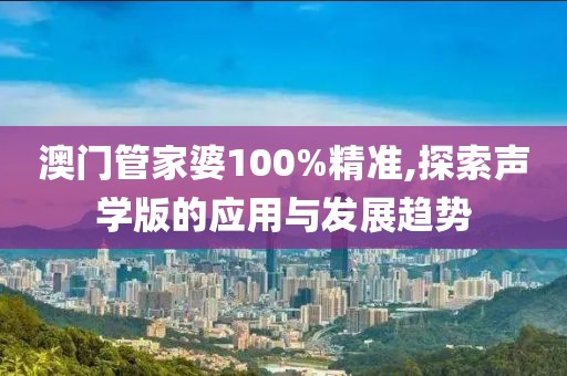 澳門管家婆100%精準,探索聲學版的應用與發(fā)展趨勢