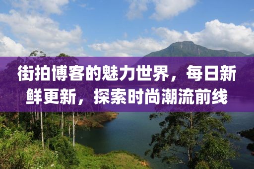 街拍博客的魅力世界，每日新鮮更新，探索時(shí)尚潮流前線