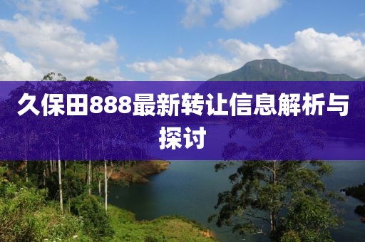 久保田888最新轉(zhuǎn)讓信息解析與探討