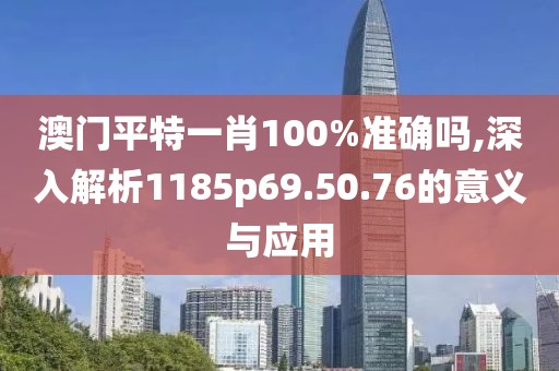 澳門平特一肖100%準確嗎,深入解析1185p69.50.76的意義與應用