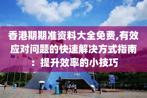 香港期期準資料大全免費,有效應對問題的快速解決方式指南：提升效率的小技巧