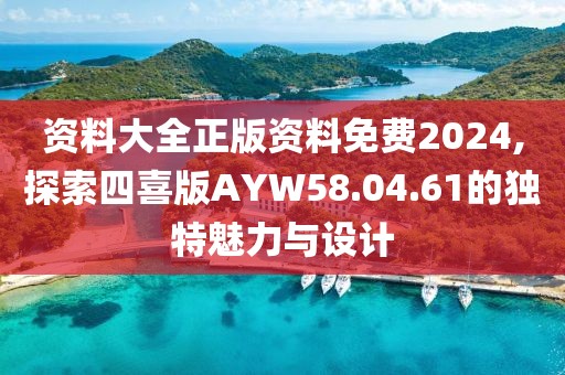 資料大全正版資料免費2024,探索四喜版AYW58.04.61的獨特魅力與設計