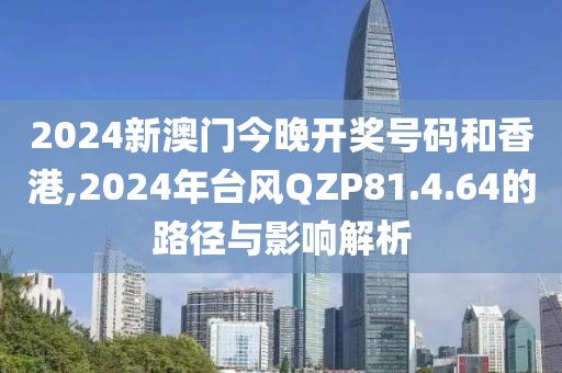 2024新澳門今晚開獎號碼和香港,2024年臺風QZP81.4.64的路徑與影響解析