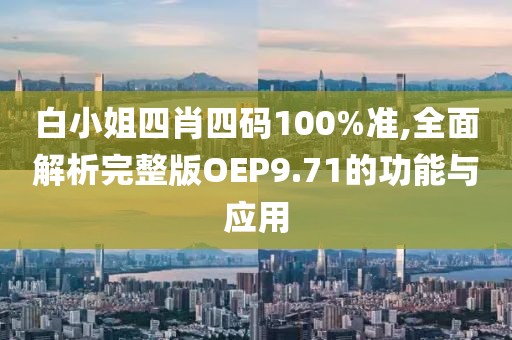 白小姐四肖四碼100%準(zhǔn),全面解析完整版OEP9.71的功能與應(yīng)用