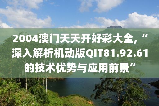 2004澳門天天開好彩大全,“深入解析機動版QIT81.92.61的技術(shù)優(yōu)勢與應(yīng)用前景”