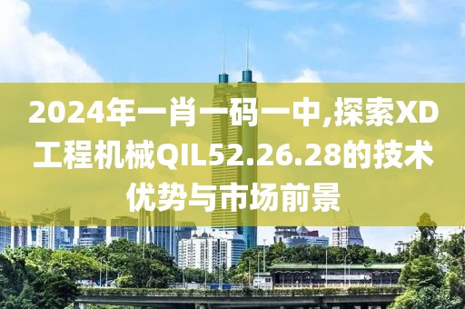 2024年一肖一碼一中,探索XD工程機(jī)械QIL52.26.28的技術(shù)優(yōu)勢(shì)與市場(chǎng)前景