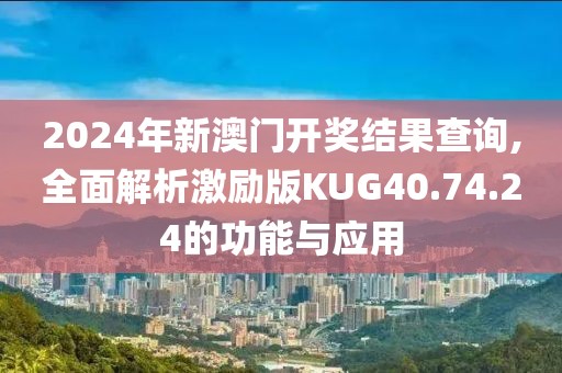 2024年新澳門開獎結果查詢,全面解析激勵版KUG40.74.24的功能與應用