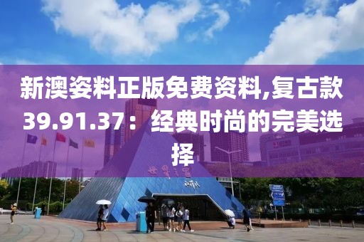 新澳姿料正版免費(fèi)資料,復(fù)古款39.91.37：經(jīng)典時(shí)尚的完美選擇